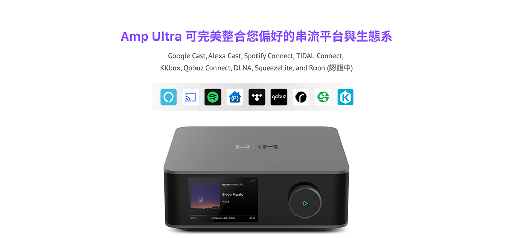 Amp Ultra 可完美整合您偏好的串流平台與生態系oogle Cast Alexa Cast Spotify Connect, TIAL Connect,Kbox, Qobuz Connect, DLNA, SqueezeLite, and Roon Sleep G KD