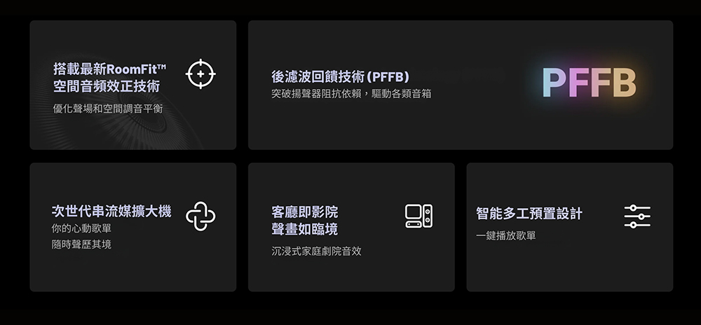 搭載最新RoomFit™空間音頻效正技術後濾波回饋技術(PFFB)突破揚聲器阻抗依賴,驅動各類音箱PFFB優化聲場和空間調音平衡次世代串流媒擴大機客廳即影院你的心動歌單聲畫如臨境隨時聲歷其境智能多工預置設計沉浸式家庭劇院音效一鍵播放歌單