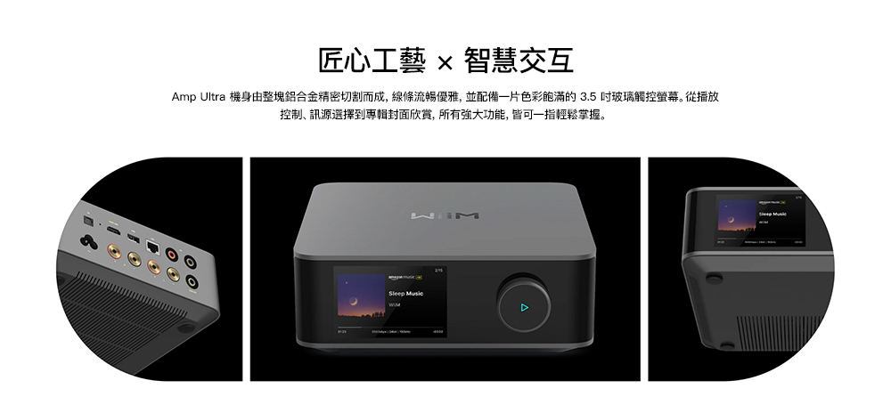 匠心工藝  智慧交互Amp Ultra 機身由整塊鋁合金精密切割而成,線條流暢優雅,並配備一片色彩飽滿的3.5玻璃觸控螢幕從播放控制訊源選擇到封面欣赏,所有強大功能,皆可一指輕鬆掌握。 Sleep